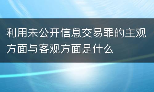 利用未公开信息交易罪的主观方面与客观方面是什么