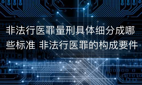 非法行医罪量刑具体细分成哪些标准 非法行医罪的构成要件及处罚