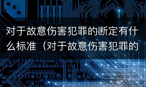 对于故意伤害犯罪的断定有什么标准（对于故意伤害犯罪的断定有什么标准规定）