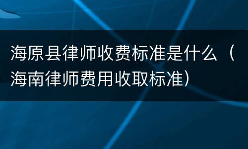 海原县律师收费标准是什么（海南律师费用收取标准）