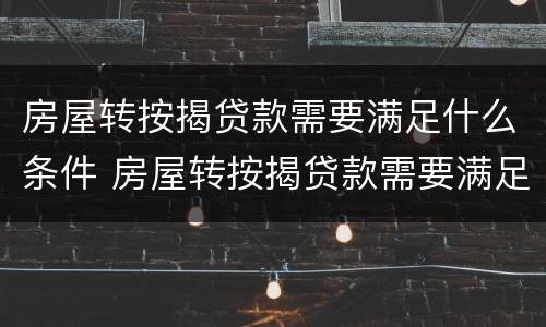 房屋转按揭贷款需要满足什么条件 房屋转按揭贷款需要满足什么条件呢