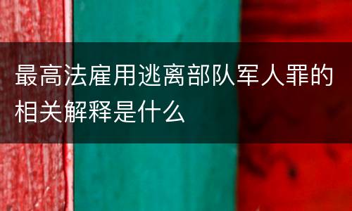 最高法雇用逃离部队军人罪的相关解释是什么