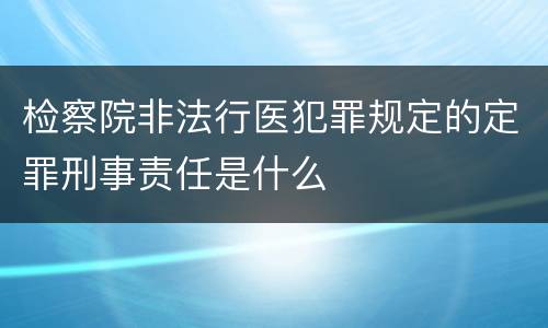 检察院非法行医犯罪规定的定罪刑事责任是什么