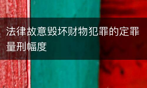 法律故意毁坏财物犯罪的定罪量刑幅度