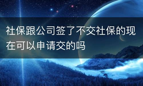 社保跟公司签了不交社保的现在可以申请交的吗