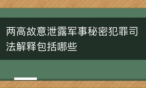 两高故意泄露军事秘密犯罪司法解释包括哪些