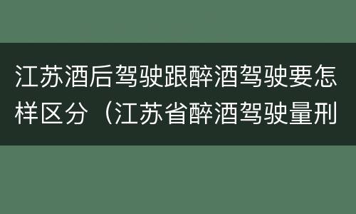 江苏酒后驾驶跟醉酒驾驶要怎样区分（江苏省醉酒驾驶量刑标准）