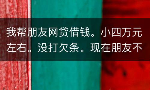 我帮朋友网贷借钱。小四万元左右。没打欠条。现在朋友不如期还款可以起诉么