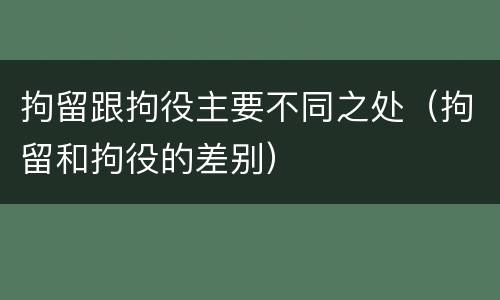 拘留跟拘役主要不同之处（拘留和拘役的差别）