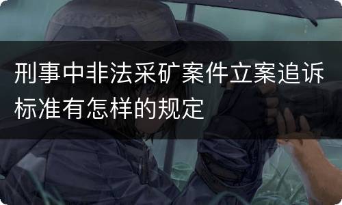 刑事中非法采矿案件立案追诉标准有怎样的规定