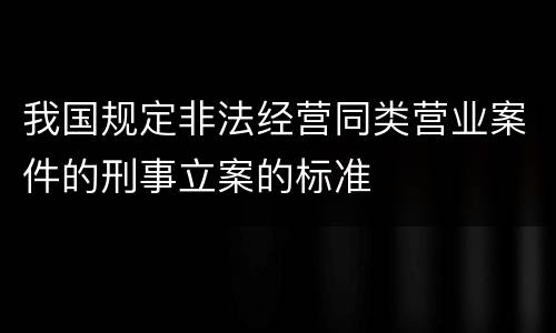 我国规定非法经营同类营业案件的刑事立案的标准