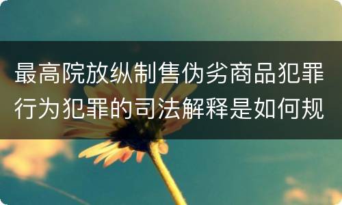 最高院放纵制售伪劣商品犯罪行为犯罪的司法解释是如何规定的