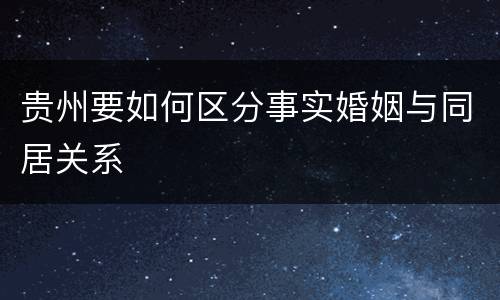 贵州要如何区分事实婚姻与同居关系