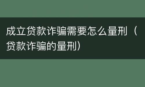 成立贷款诈骗需要怎么量刑（贷款诈骗的量刑）