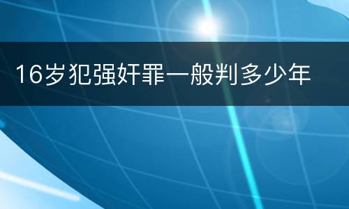 16岁犯强奸罪一般判多少年