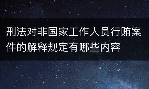 刑法对非国家工作人员行贿案件的解释规定有哪些内容