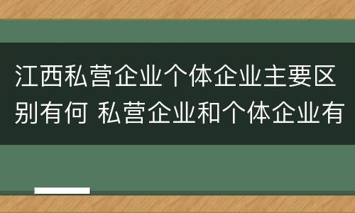 江西私营企业个体企业主要区别有何 私营企业和个体企业有什么区别