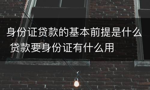 身份证贷款的基本前提是什么 贷款要身份证有什么用