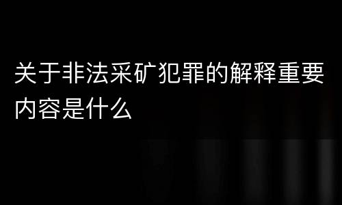 关于非法采矿犯罪的解释重要内容是什么