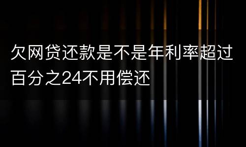 欠网贷还款是不是年利率超过百分之24不用偿还