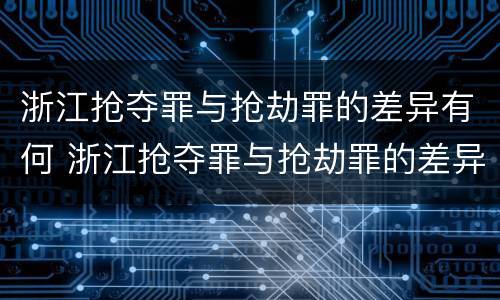 浙江抢夺罪与抢劫罪的差异有何 浙江抢夺罪与抢劫罪的差异有何不同