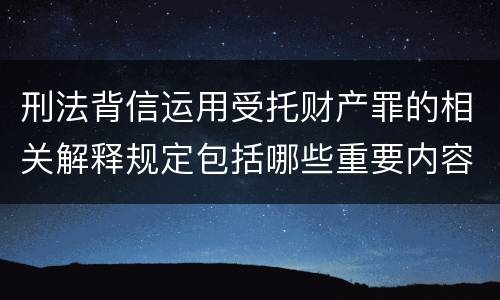 刑法背信运用受托财产罪的相关解释规定包括哪些重要内容