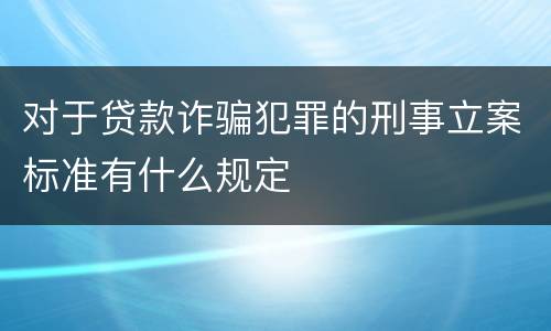 对于贷款诈骗犯罪的刑事立案标准有什么规定