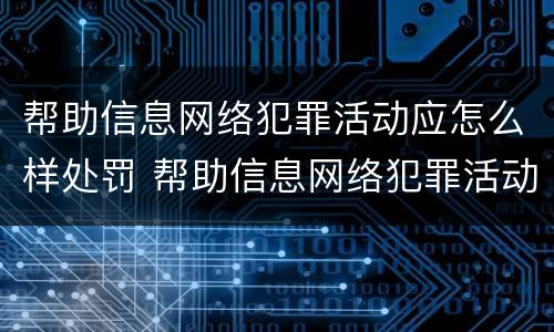 帮助信息网络犯罪活动应怎么样处罚 帮助信息网络犯罪活动是否可以行政处罚