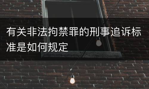 有关非法拘禁罪的刑事追诉标准是如何规定