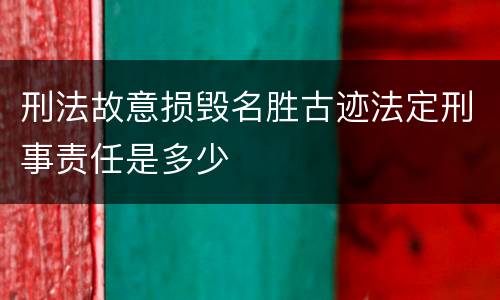 刑法故意损毁名胜古迹法定刑事责任是多少