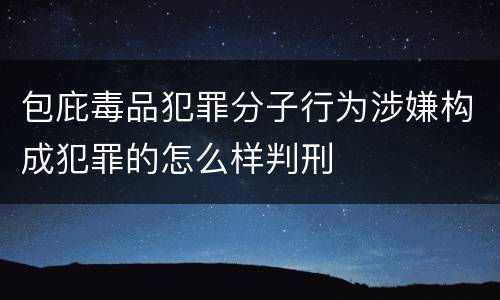 包庇毒品犯罪分子行为涉嫌构成犯罪的怎么样判刑