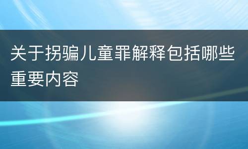 关于拐骗儿童罪解释包括哪些重要内容