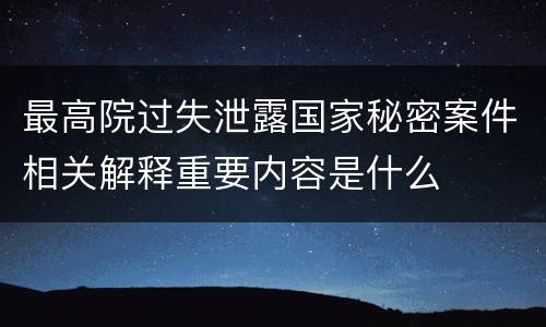 最高院过失泄露国家秘密案件相关解释重要内容是什么