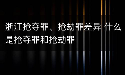 浙江抢夺罪、抢劫罪差异 什么是抢夺罪和抢劫罪