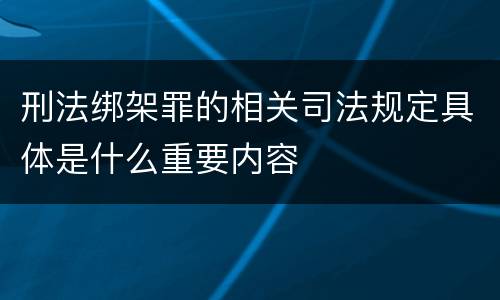 刑法绑架罪的相关司法规定具体是什么重要内容