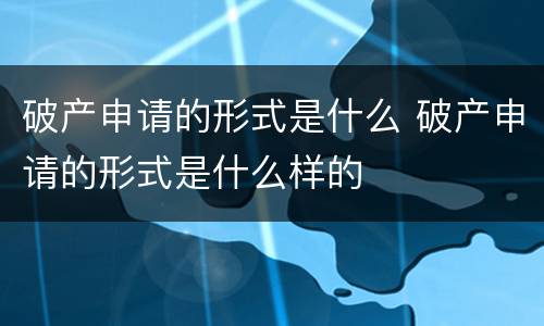 破产申请的形式是什么 破产申请的形式是什么样的