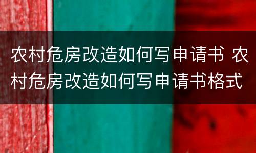 农村危房改造如何写申请书 农村危房改造如何写申请书格式