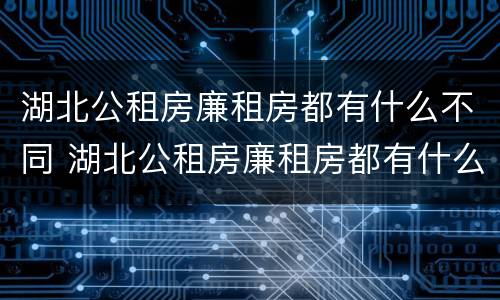 湖北公租房廉租房都有什么不同 湖北公租房廉租房都有什么不同的地方