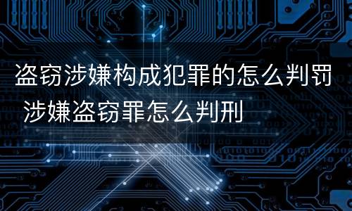 盗窃涉嫌构成犯罪的怎么判罚 涉嫌盗窃罪怎么判刑