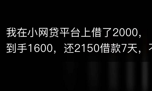 我在小网贷平台上借了2000，到手1600，还2150借款7天，不还会有什么后果