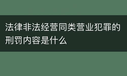 法律非法经营同类营业犯罪的刑罚内容是什么