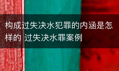 构成过失决水犯罪的内涵是怎样的 过失决水罪案例