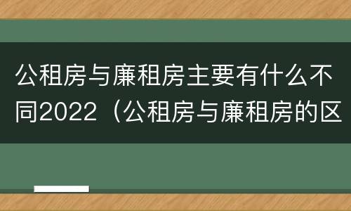 公租房与廉租房主要有什么不同2022（公租房与廉租房的区别都在此,别再搞错了!）