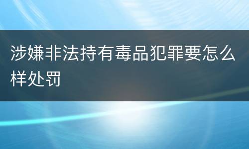 涉嫌非法持有毒品犯罪要怎么样处罚