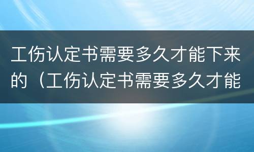 工伤认定书需要多久才能下来的（工伤认定书需要多久才能下来的呢）