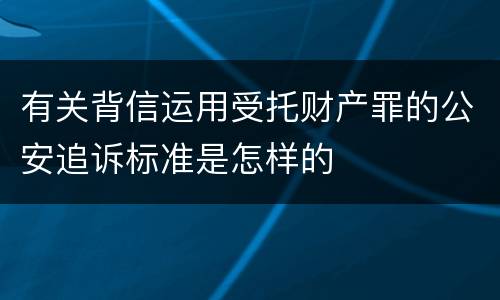 有关背信运用受托财产罪的公安追诉标准是怎样的