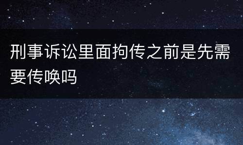 刑事诉讼里面拘传之前是先需要传唤吗