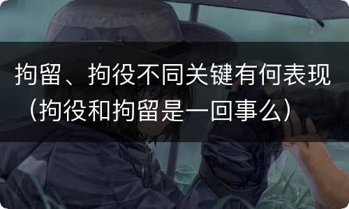 拘留、拘役不同关键有何表现（拘役和拘留是一回事么）