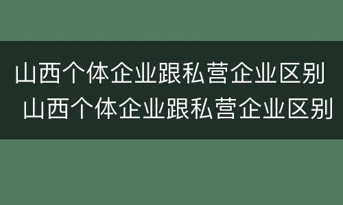 山西个体企业跟私营企业区别 山西个体企业跟私营企业区别在哪