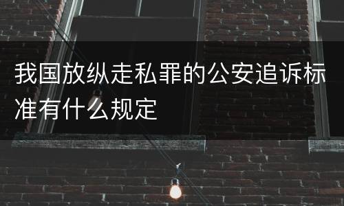 我国放纵走私罪的公安追诉标准有什么规定